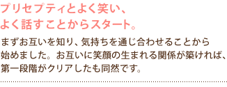 プリセプティとよく笑い、よく話すことからスタート。
まずお互いを知り、気持ちを通じ合わせることから
始めました。お互いに笑顔の生まれる関係が築ければ、
第一段階がクリアしたも同然です。